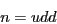 \begin{displaymath}n = udd \end{displaymath}