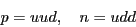 \begin{displaymath}p = uud, \quad n = udd \end{displaymath}