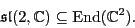 \begin{displaymath}\mathfrak{sl}(2, {\mathbb{C}}) \subseteq {\rm End}({\mathbb{C}}^2). \end{displaymath}
