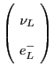 $\left( \! \begin{array}{c} \nu_L \\ e^-_L \end{array} \! \right)$