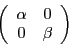 \begin{displaymath}
\left(
\begin{array}{c c}
\alpha & 0 \\
0 & \beta
\end{array}\right)
\end{displaymath}