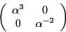 \begin{displaymath}
\left(
\begin{array}{c c}
\alpha^3 & 0 \\
0 & \alpha^{-2}
\end{array}\right)
\end{displaymath}