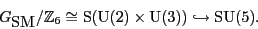 \begin{displaymath}{G_{\mbox{\rm SM}}}/{\mathbb{Z}}_6 \cong \S ({\rm U}(2) \times {\rm U}(3)) \hookrightarrow {\rm SU}(5). \end{displaymath}