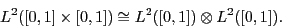 \begin{displaymath}L^2( [0,1] \times [0,1] ) \cong L^2([0,1]) \otimes L^2([0,1]). \end{displaymath}