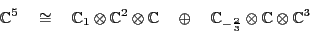 \begin{displaymath}{\mathbb{C}}^5 \quad \cong \quad
{\mathbb{C}}_1 \otimes {\ma...
...{C}}_{-\frac{2}{3}} \otimes {\mathbb{C}}\otimes {\mathbb{C}}^3 \end{displaymath}