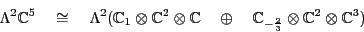 \begin{displaymath}
\Lambda ^2 {\mathbb{C}}^5 \quad \cong \quad
\Lambda ^2 ( {\m...
...-\frac{2}{3}} \otimes {\mathbb{C}}^2 \otimes {\mathbb{C}}^3 )
\end{displaymath}