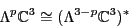 \begin{displaymath}\Lambda ^p {\mathbb{C}}^3 \cong (\Lambda ^{3 - p} {\mathbb{C}}^3)^* \end{displaymath}
