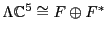$\Lambda {\mathbb{C}}^5 \cong F \oplus F^*$
