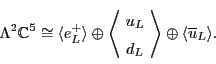 \begin{displaymath}\Lambda ^2 {\mathbb{C}}^5 \cong \langle e^+_L \rangle \oplus ...
... \end{array} \! \right\rangle \oplus
\langle \ubar_L \rangle .\end{displaymath}