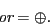 \begin{displaymath}\textit{or} = \oplus. \end{displaymath}