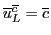 $\overline{u}^{\overline{c}}_L = {\overline{c}}$