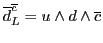 $\overline{d}^{\overline{c}}_L = u \wedge d \wedge {\overline{c}}$