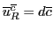 $\overline{u}^{\overline{c}}_R = d{\overline{c}}$
