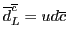 $\overline{d}^{\overline{c}}_L = ud{\overline{c}}$