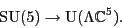 \begin{displaymath}{\rm SU}(5) \to {\rm U}(\Lambda {\mathbb{C}}^5). \end{displaymath}