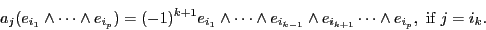 \begin{displaymath}a_j ( e_{i_1} \wedge \cdots \wedge e_{i_p} ) =
( -1 )^{k+1} ...
...}} \wedge e_{i_{k+1}} \cdots \wedge e_{i_p}, \mbox{ if }j=i_k. \end{displaymath}