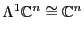 $\Lambda ^1 {\mathbb{C}}^n \cong {\mathbb{C}}^n$