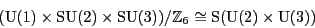 \begin{displaymath}({\rm U}(1) \times {\rm SU}(2) \times {\rm SU}(3)) / {\mathbb{Z}}_6 \cong \S ({\rm U}(2) \times {\rm U}(3)) \end{displaymath}