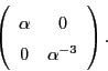 \begin{displaymath}
\left(
\begin{array}{c c}
\alpha & 0 \\
0 & \alpha^{-3}
\end{array}\right).
\end{displaymath}