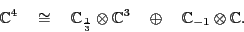 \begin{displaymath}{\mathbb{C}}^4 \quad \cong \quad
{\mathbb{C}}_{\frac{1}{3}} \...
...}}^3 \quad \oplus \quad {\mathbb{C}}_{-1} \otimes {\mathbb{C}}.\end{displaymath}