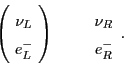 \begin{displaymath}\left( \! \begin{array}{c} \nu_L \\ e^-_L \end{array} \! \right)\quad \quad
\begin{array}{c}
\nu_R \\
e^-_R
\end{array}.
\end{displaymath}