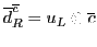 $\overline{d}^{\overline{c}}_R = u_L \otimes {\overline{c}}$