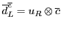 $\overline{d}^{\overline{c}}_L = u_R \otimes {\overline{c}}$