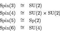 \begin{eqnarray*}
{\rm Spin}(3) & \cong & {\rm SU}(2) \\
{\rm Spin}(4) & \con...
... & \cong & \rm {Sp}(2) \\
{\rm Spin}(6) & \cong & {\rm SU}(4)
\end{eqnarray*}