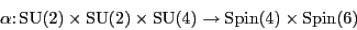 \begin{displaymath}\alpha \colon {\rm SU}(2) \times {\rm SU}(2) \times {\rm SU}(4) \to
{\rm Spin}(4) \times {\rm Spin}(6) \end{displaymath}