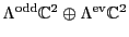 $\Lambda^{\rm odd}{\mathbb{C}}^2 \oplus \Lambda^{\rm ev}{\mathbb{C}}^2$