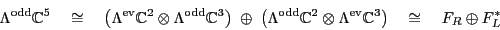 \begin{displaymath}\Lambda^{\rm odd}{\mathbb{C}}^5 \quad \cong \quad
\left(\Lam...
...m ev}{\mathbb{C}}^3 \right) \quad \cong \quad
F_R \oplus F_L^* \end{displaymath}