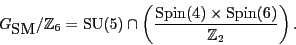 \begin{displaymath}{G_{\mbox{\rm SM}}}/{\mathbb{Z}}_6 =
{\rm SU}(5) \cap \left(...
...{{\rm Spin}(4) \times {\rm Spin}(6)}{{\mathbb{Z}}_2} \right) .
\end{displaymath}