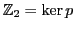 ${\mathbb{Z}}_2 = \ker p$
