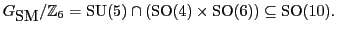 ${G_{\mbox{\rm SM}}}/{\mathbb{Z}}_6 = {\rm SU}(5) \cap ( {\rm SO}(4) \times {\rm SO}(6) ) \subseteq {\rm SO}(10).$