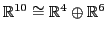 ${\mathbb{R}}^{10} \cong {\mathbb{R}}^4 \oplus {\mathbb{R}}^6$