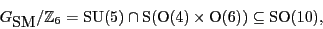 \begin{displaymath}{G_{\mbox{\rm SM}}}/{\mathbb{Z}}_6 = {\rm SU}(5) \cap \S (\O (4) \times \O (6)) \subseteq {\rm SO}(10), \end{displaymath}