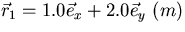 $\vec r_1 = 1.0 \vec e_x + 2.0 \vec e_y \ (m)$