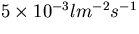 $5\times 10^{-3} lm^{-2}s^{-1}$