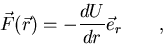 \begin{displaymath}
\vec F(\vec r) = - {dU \over dr} \vec e_r \qquad ,\end{displaymath}