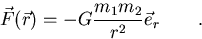 \begin{displaymath}
\vec F(\vec r) = -G {m_1m_2 \over r^2} \vec e_r \qquad .\end{displaymath}