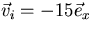$\vec{v}_i=-15 \vec{e}_x$