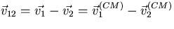 $\vec{v}_{12}=\vec{v_1}-\vec{v_2}=
 \vec v^{\small (CM)}_1 -\vec v^{\small (CM)}_2$
