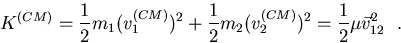 \begin{displaymath}
K^{\small (CM)}=\frac{1}{2} m_1 (v^{\small (CM)}_1)^2+\frac{...
 ...m_2 (v^{\small (CM)}_2)^2=
 \frac{1}{2} \mu \vec{v}_{12}^2~~.
 \end{displaymath}