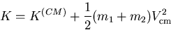 \begin{displaymath}
K= K^{\small (CM)}+\frac{1}{2}(m_1+m_2) V_{\rm cm}^2 
 \end{displaymath}