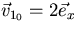 $\vec v_{1_0} = 2 \vec e_x $
