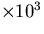 $\times 10^3$