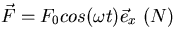 $\vec F = F_0 cos (\omega t) \vec e_x \ (N)$